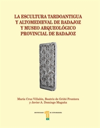 Books Frontpage La escultura tardoantigua y altomedieval de Badajoz y Museo Arqueológico Provincial de Badajoz