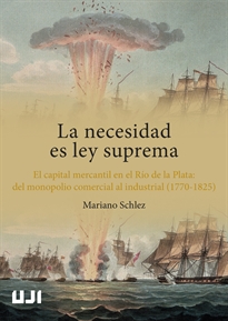 Books Frontpage La necesidad es ley suprema. El capital mercantil en el Río de la Plata: del monopolio comercial al industrial (1770-1825)
