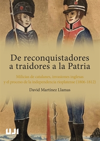 Books Frontpage De reconquistadores a traidores a la Patria. Milicias de catalanes, invasiones inglesas y el proceso de independencia rioplatense (1806-1812)