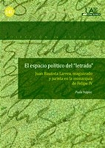 Books Frontpage El espacio político del "letrado". Juan Bautista Larrea, magistrado y jurista en la Monarquía de Felipe IV