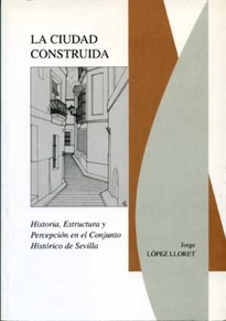 Books Frontpage La ciudad construida (Historia, estructura y percepción en el conjunto histórico de Sevilla)