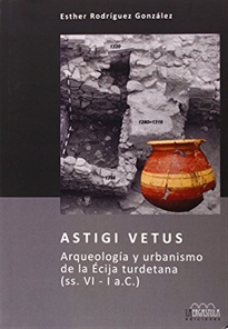 Books Frontpage Astigi Vetus. Arqueología y urbanismo de la Écija turdetana (ss. VI - I a.C.)