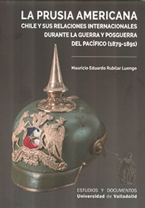 Books Frontpage Prusia Americana, La. Chile Y Sus Relaciones Internacionales Durante La Guerra Y La Posguerra Del Pacífico (1879-1891)
