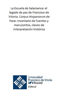 Books Frontpage La Escuela de Salamanca: el legado de paz de Francisco de Vitoria. Corpus Hispanorum de Pace: inventario de fuentes y manuscritos, claves de interpretación histórica