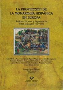 Books Frontpage La proyección de la monarquía hispánica en Europa. Política, guerra y diplomacia entre los siglos XVI y XVIII