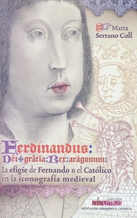 Books Frontpage Ferdinandus dei gracia rex Aragonum. La efigie de Fernando II el Católico en la iconografía medieval