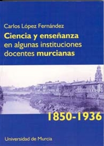 Books Frontpage Ciencia y Enseñanza en Algunas Instituciones Docentes Murcianas (1850-1936)