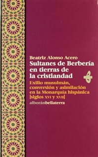 Books Frontpage Sultanes de Berbería en tierras de la cristiandad: exilio musulmán, conversión y asimilación en la monarquía hispánica (siglos XVI y XVII)