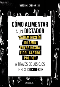 Books Frontpage Cómo alimentar a un dictador. Sadam Huseín, Idi Amin, Enver Hoxha, Fidel Castro y Pol Pot a través de los ojos de sus cocineros