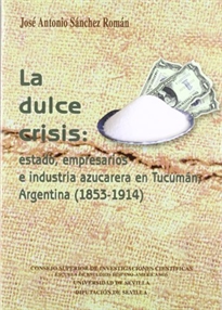 Books Frontpage La dulce crisis: estado, empresarios e industria azucarera en Tucumán, Argentina (1853-1914)