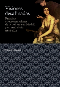 Books Frontpage Visiones desafinadas. Prácticas y representaciones de la guitarra en Madrid y en Andalucía (1883-1922)