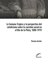Books Frontpage La Semana Trágica y la perspectiva del catolicismo sobre la cuestión social en el Río de la Plata, 1880-1919