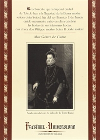 Books Frontpage Recebimiento que la Imperial ciudad de Toledo hizo a la Magestad de la Reyna nuestra señora doña Ysabel, hija del rey Henrico II de Francia quado nueuamente entro en ella a celebrar las fiestas de sus felicissimas bodas, con el rey Philippe nuestro Señor