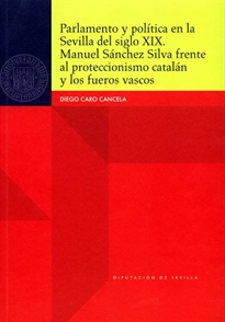 Books Frontpage Parlamento y política en la Sevilla del siglo XIX. Manuel Sánchez Silva frente al proteccionismo catalán y los fueros vascos