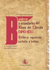 Books Frontpage Banderas y estandartes del Museo del Ejército 1843-1931. Artillería, Ingenieros, Carlistas y trofeos. Catálogo razonado