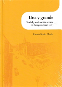 Books Frontpage Una y grande. Ciudad y ordenación urbana en Zaragoza (1936-1957)