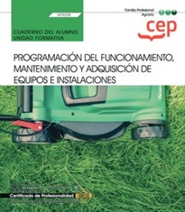 Books Frontpage Cuaderno del alumno. Programación del funcionamiento, mantenimiento y adquisición de equipos e instalaciones (UF0028). Certificados de profesionalidad. Jardinería y restauración del paisaje (AGAO0308)