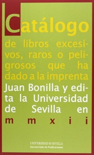 Books Frontpage Catálogo de libros excesivos, raros o peligrosos que ha dado a la imprenta Juan Bonilla y edita la Universidad de Sevilla en mmxii