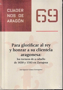 Books Frontpage Para glorificar al rey y honrar a su clientela aragonesa:los torneos a caballo de 1630 y 1585 en Zaragoza
