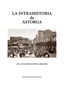 Books Frontpage La Intrahistoria De Astorga En Las Ilustraciones, 1880-1980