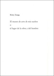 Books Frontpage Rémy Zuagg. El museo de arte de mis sueños o el lugar de la obra y el hombre