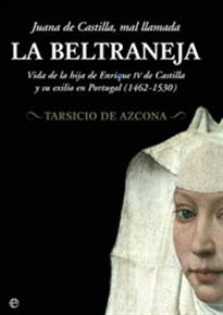 Books Frontpage Juana de Castilla, mal llamada La Beltraneja: vida de la hija de Enrique IV de Castilla y su exilio en Portugal (1462-1530)