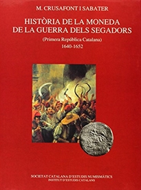 Books Frontpage Història de la moneda de la Guerra dels Segadors: Primera República Catalana: 1640-1652 / amb la col·laboració de X. Sanahuja Anguera en l'aplec documental i Anna M. Balaguer en l'aplec de material; amb un pròleg d'Eva Serra i Puig