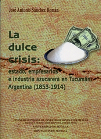 Books Frontpage La dulce crisis: estado, empresarios e industria azucarera en Tucumán, Argentina (1853-1914).