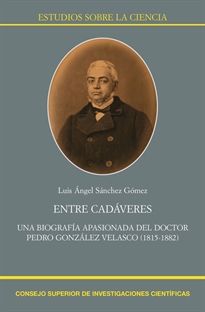 Books Frontpage Entre cadáveres: una biografía apasionada del doctor Pedro González Velasco (1815-1882)
