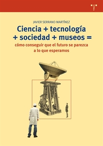 Books Frontpage Ciencia+tecnología+sociedad+museo=cómo conseguir que el futuro se parezca a lo que esperamos