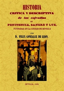 Books Frontpage Historia crítica y descriptiva de las cofradías penitencia, sangre y luz fundadas en la ciudad de Sevilla