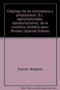 Books Frontpage Catálogo de los Corticiáceos y Poliporáceos, S.L. (Aphyllophorales, Basidiomycotina) de la microflora Cántabro-Astur