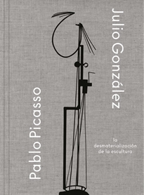 Books Frontpage Julio González- Pablo Picasso. La desmaterialización de la escultura