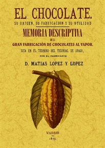 Books Frontpage El chocolate. Su origen, su fabricación y su utilidad. Memoria descriptiva de la primera fábrica de chocolate