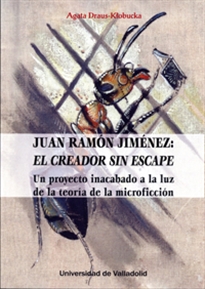 Books Frontpage JUAN RAMÓN JIMÉNEZ: EL CREADOR SIN ESCAPE. Un proyecto inacabado a la luz de la teoría de la microficción