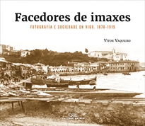 Books Frontpage Facedores de imaxes. Fotografía e sociedade en Vigo. 1870-1915